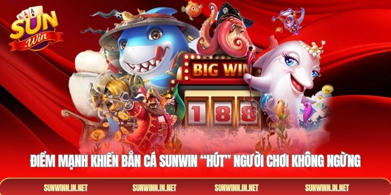 Điểm mạnh khiến Bắn cá SUNWIN “hút” người chơi không ngừng