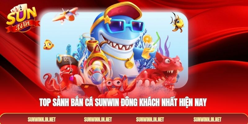 Top sảnh Bắn cá SUNWIN đông khách nhất hiện nay 