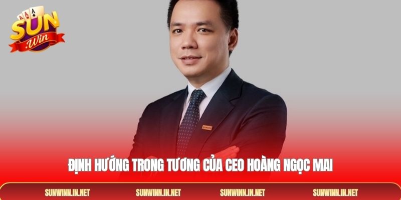 Định hướng trong tương của CEO Hoàng Ngọc Mai