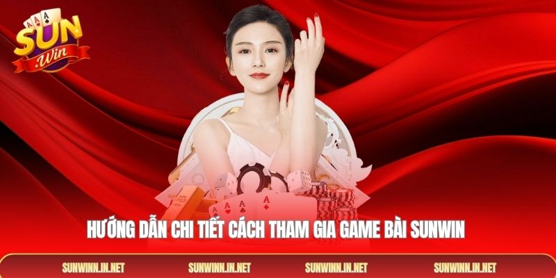Hướng dẫn chi tiết cách tham gia game bài SUNWIN 